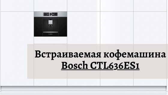 Обзор встраиваемой кофемашины Bosch CTL636ES1